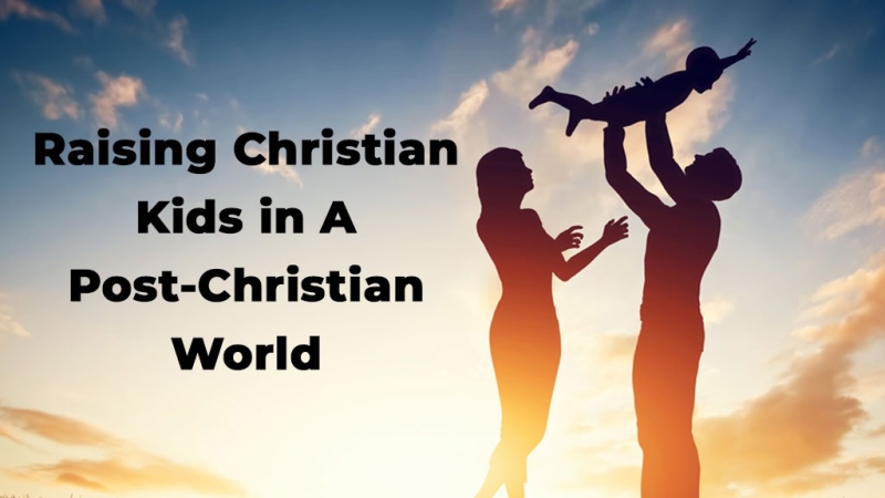 Raising Christian Kids in a Post-Christian World: Building Faith That Lasts