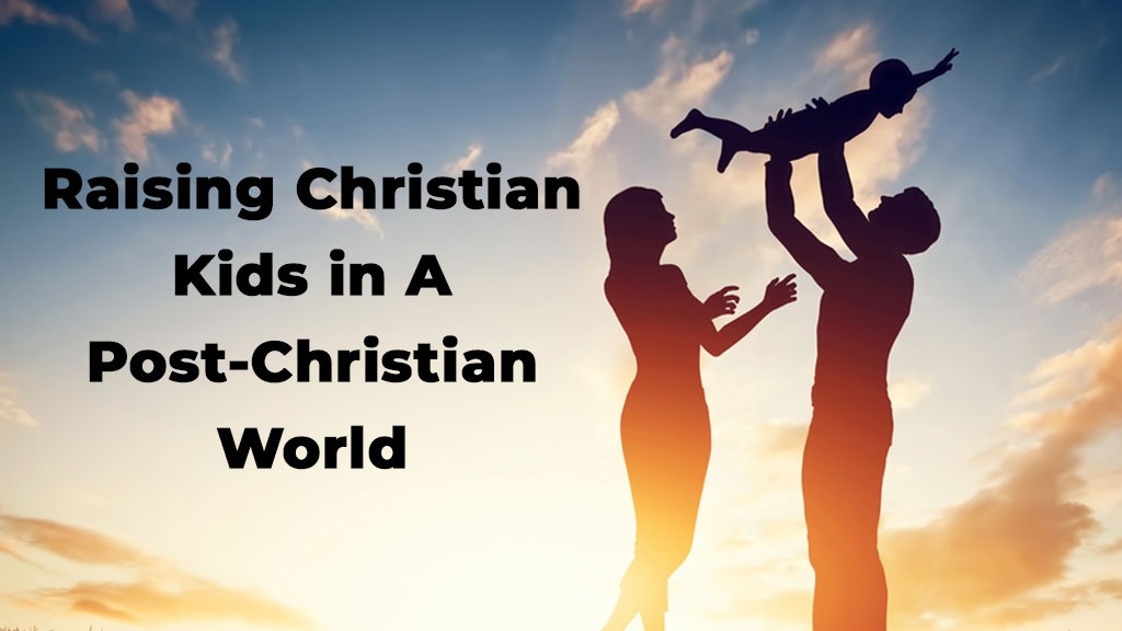 Raising Christian Kids in a Post-Christian World: Building Faith That Lasts